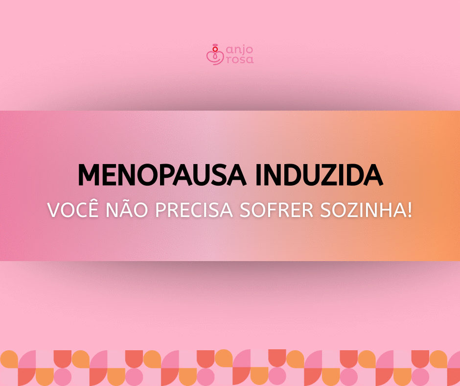 Menopausa induzida, você não precisa sofrer sozinha!!! 